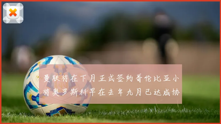曼联将在下月正式签约哥伦比亚小将奥罗斯科早在去年九月已达成协议