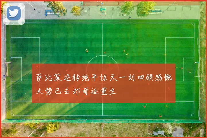 萨比策逆转绝平惊天一刻回顾感慨大势已去却奇迹重生