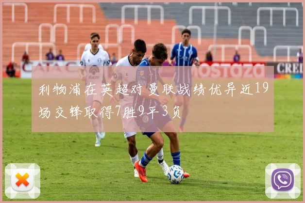 利物浦在英超对曼联战绩优异近19场交锋取得7胜9平3负
