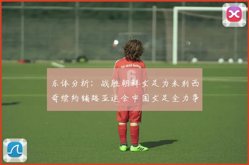 东体分析：战胜朝鲜女足为米利西奇续约铺路亚运会中国女足全力争金