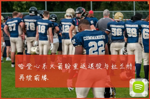 哈登心系火箭盼重返退役与杜兰特再续前缘