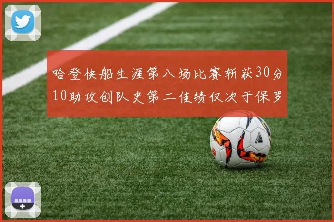 哈登快船生涯第八场比赛斩获30分10助攻创队史第二佳绩仅次于保罗